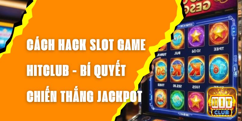 Cách Hack Slot Game Hitclub - Bí Quyết Chiến Thắng Jackpot