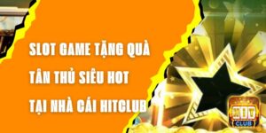 Slot Game Tặng Quà Tân Thủ Siêu Hot Tại Nhà Cái Hitclub